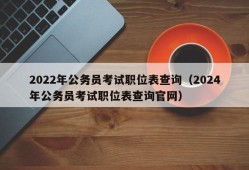 2022年公务员考试职位表查询（2024年公务员考试职位表查询官网）