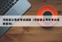 河南省公务员考试成绩（河南省公务员考试成绩查询）