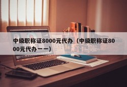 中级职称证8000元代办（中级职称证8000元代办一一）