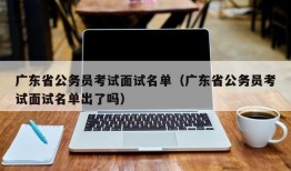 广东省公务员考试面试名单（广东省公务员考试面试名单出了吗）