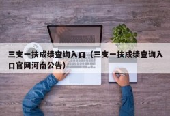 三支一扶成绩查询入口（三支一扶成绩查询入口官网河南公告）