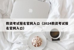 教资考试报名官网入口（2024教资考试报名官网入口）