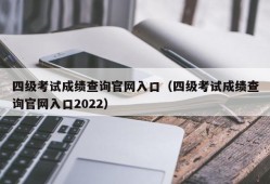 四级考试成绩查询官网入口（四级考试成绩查询官网入口2022）