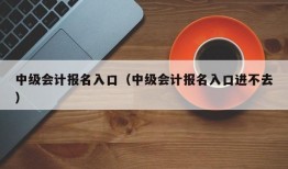 中级会计报名入口（中级会计报名入口进不去）