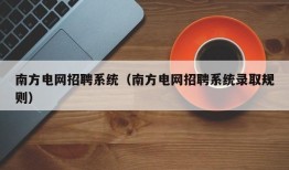 南方电网招聘系统（南方电网招聘系统录取规则）