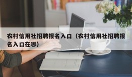 农村信用社招聘报名入口（农村信用社招聘报名入口在哪）