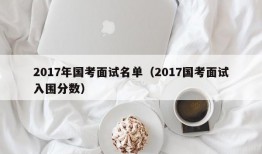 2017年国考面试名单（2017国考面试入围分数）