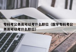 专科考公务员可以考什么职位（医学专科考公务员可以考什么职位）