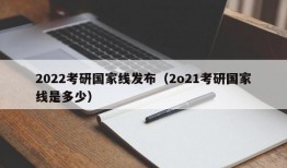 2022考研国家线发布（2o21考研国家线是多少）