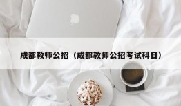 成都教师公招（成都教师公招考试科目）