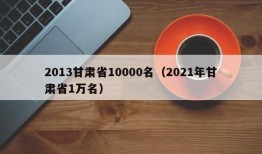 2013甘肃省10000名（2021年甘肃省1万名）