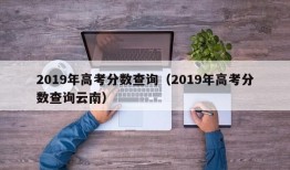 2019年高考分数查询（2019年高考分数查询云南）