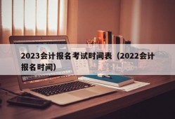 2023会计报名考试时间表（2022会计报名时间）