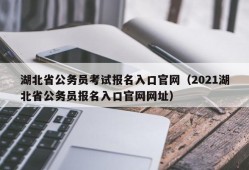 湖北省公务员考试报名入口官网（2021湖北省公务员报名入口官网网址）