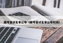 国考面试名单公布（国考面试名单公布时间）