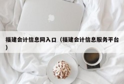 福建会计信息网入口（福建会计信息服务平台）