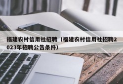 福建农村信用社招聘（福建农村信用社招聘2023年招聘公告条件）