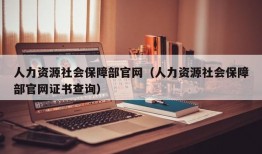 人力资源社会保障部官网（人力资源社会保障部官网证书查询）