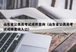 山东省公务员考试成绩查询（山东省公务员考试成绩查询入口）