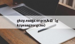 gkzy.eaagz.orgcn入口（gkzyeaagzorgcno）