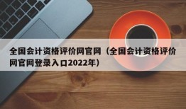 全国会计资格评价网官网（全国会计资格评价网官网登录入口2022年）