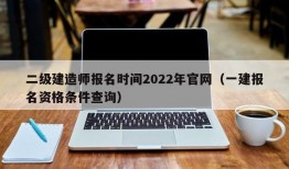 二级建造师报名时间2022年官网（一建报名资格条件查询）