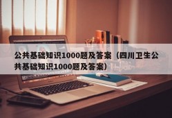 公共基础知识1000题及答案（四川卫生公共基础知识1000题及答案）