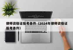 律师资格证报考条件（2024年律师资格证报考条件）