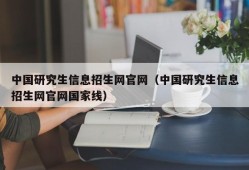 中国研究生信息招生网官网（中国研究生信息招生网官网国家线）