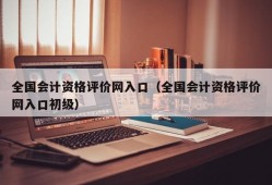 全国会计资格评价网入口（全国会计资格评价网入口初级）