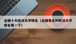 全国十大政法大学排名（全国有名的政法大学排名看一下）