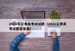 2021年公务员考试试题（2021公务员考试题目答案）