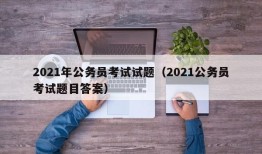 2021年公务员考试试题（2021公务员考试题目答案）