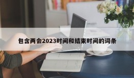 包含两会2023时间和结束时间的词条