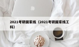 2021考研国家线（2021考研国家线工科）