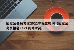 国家公务员考试2022年报名时间（国家公务员报名2021具体时间）