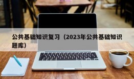 公共基础知识复习（2023年公共基础知识题库）