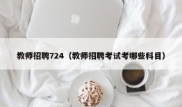 教师招聘724（教师招聘考试考哪些科目）