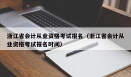 浙江省会计从业资格考试报名（浙江省会计从业资格考试报名时间）