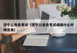 济宁公务员考试（济宁公务员考试成绩什么时候出来）