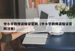 中小学教师资格证官网（中小学教师资格证官网注册）