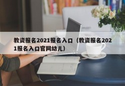 教资报名2021报名入口（教资报名2021报名入口官网幼儿）