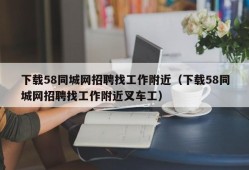 下载58同城网招聘找工作附近（下载58同城网招聘找工作附近叉车工）