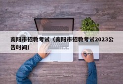 南阳市招教考试（南阳市招教考试2023公告时间）