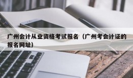 广州会计从业资格考试报名（广州考会计证的报名网址）