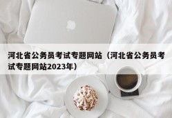 河北省公务员考试专题网站（河北省公务员考试专题网站2023年）