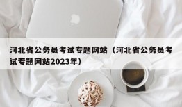 河北省公务员考试专题网站（河北省公务员考试专题网站2023年）