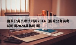 国家公务员考试时间2014（国家公务员考试时间2024具体时间）