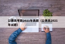 公务员考题2021年真题（公务员2021年试题）