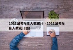 2022国考报名人数统计（2022国考报名人数统计图）